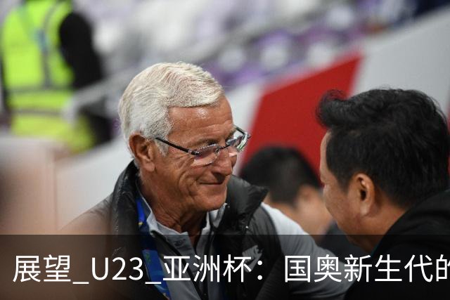 展望 U23 亚洲杯：国奥新生代的机遇与挑战